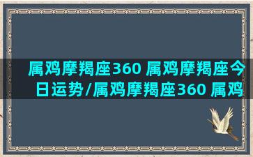 属鸡摩羯座360 属鸡摩羯座今日运势/属鸡摩羯座360 属鸡摩羯座今日运势-我的网站